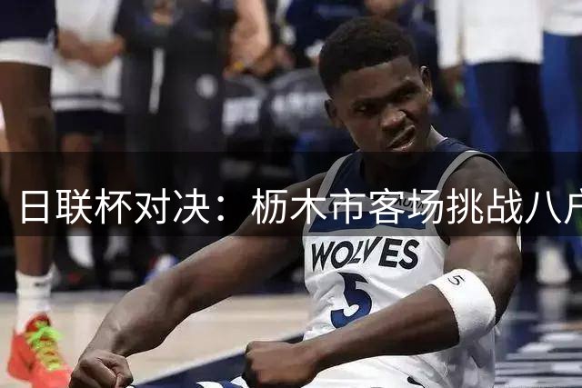 日联杯对决：枥木市客场挑战八户云罗里，进攻优势明显